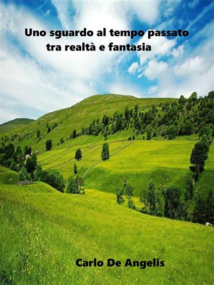 Uno sguardo al tempo passato tra realtà e fantasia - Carlo De Angelis - ebook