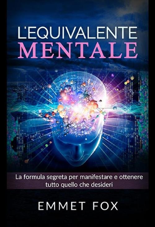 L'equivalente mentale. Il metodo più semplice per manifestare la realtà che desideri - Emmet Fox - copertina