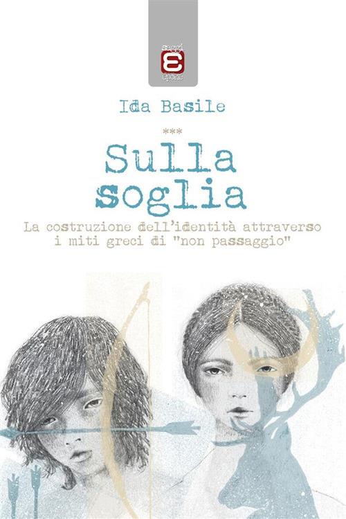 Sulla soglia. La costruzione dell'identità attraverso i miti greci di «non passaggio» - Ida Basile - ebook