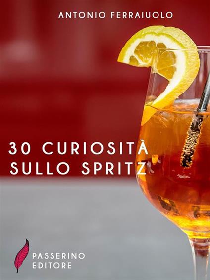 30 curiosità sullo spritz - Antonio Ferraiuolo - ebook