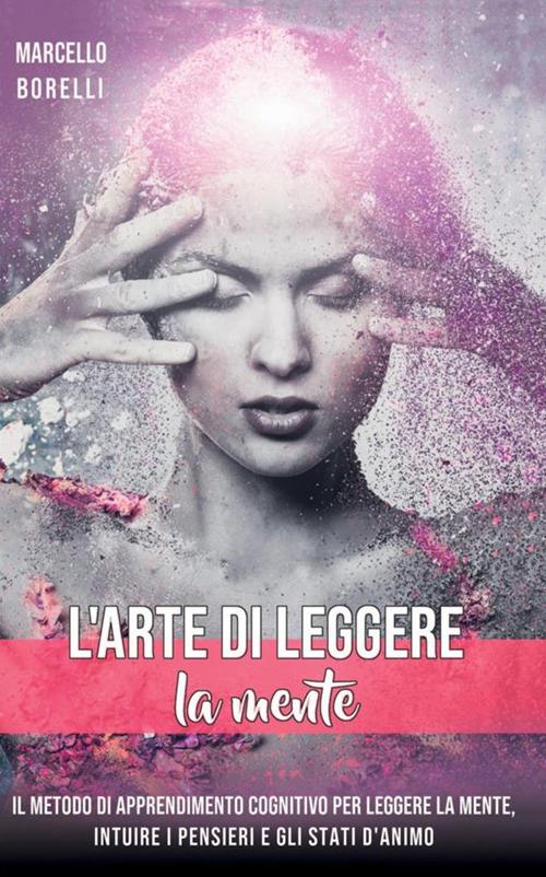 L' arte di leggere la mente. Il metodo di apprendimento cognitivo per leggere la mente, intuire i pensieri e gli stati d'animo - Marcello Borrelli - copertina