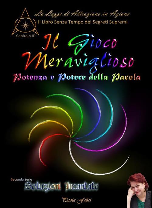 Il gioco meraviglioso. Potenza e potere della parola. Il libro senza tempo dei segreti supremi. Vol. 2 - Paola Felici - ebook