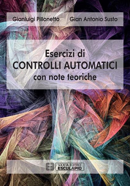 Esercizi di controlli automatici con note teoriche - Gianluigi Pillonetto,Gian Antonio Susto - ebook