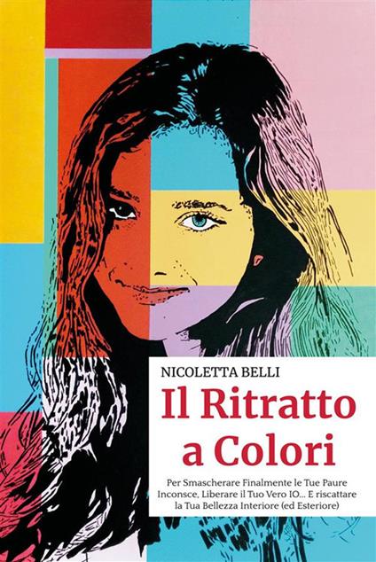 Il ritratto a colori. Per smascherare finalmente le tue paure inconsce, liberare il tuo vero io... e riscattare la tua bellezza interiore (ed esteriore) - Nicoletta Belli - ebook