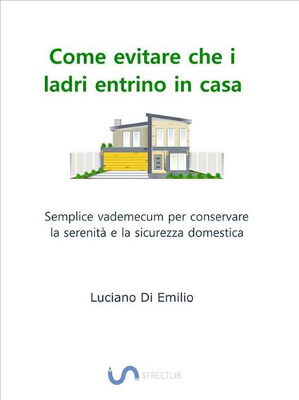 Come evitare che i ladri entrino in casa. Semplice vademecum per conservare la serenità e la sicurezza domestica - Luciano Di Emilio - ebook