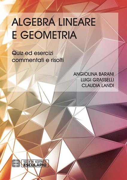 Algebra lineare geometria. Quiz ed esercizi commentati e risolti - Angiolina Barani,Luigi Grasselli,Claudia Landi - ebook