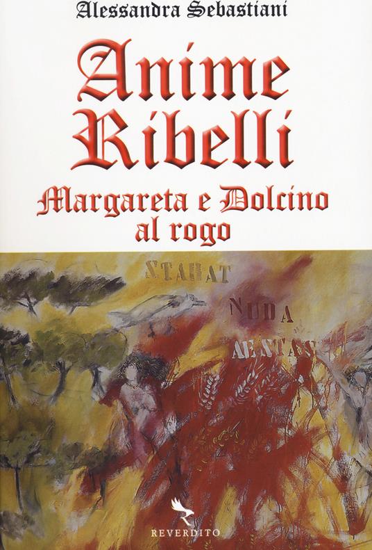 Anime ribelli. Margareta e Dolcino al rogo - Alessandra Sebastiani - copertina