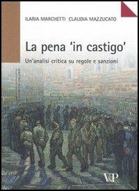 La pena «in castigo». Un'analisi critica su regole e sanzioni - Ilaria Marchetti,Claudia Mazzucato - copertina