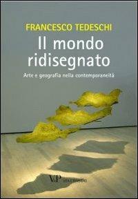 Il mondo ridisegnato. Arte e geografia nella contemporaneità. Ediz. illustrata - Francesco Tedeschi - copertina