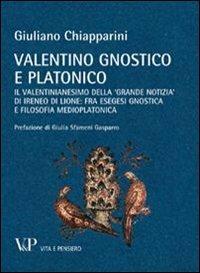 Valentino gnostico e platonico. Il valentinianesimo della «Grande notizia» di Ireneo di Lione: fra esegesi gnostica e filosofia medio platonica - Giuliano Chiapparini - copertina