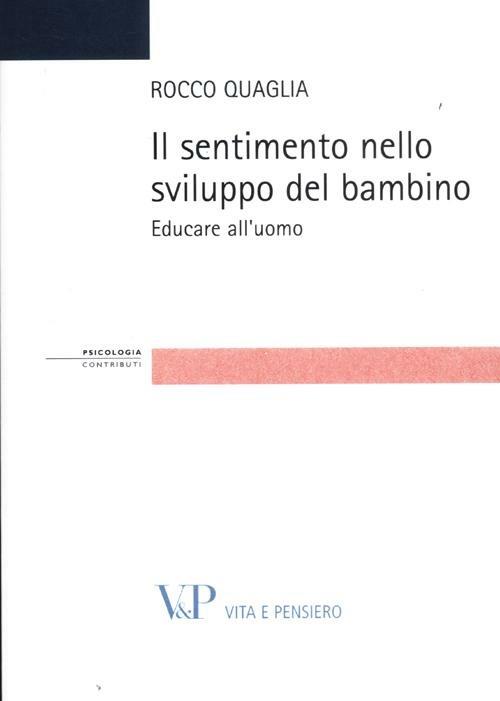 Il sentimento nello sviluppo del bambino. Educare all'uomo - Rocco Quaglia - copertina