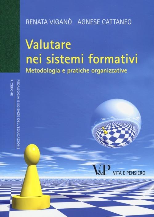 Valutare nei sistemi formativi. Metodologia e pratiche organizzative - Renata Viganò,Agnese Cattaneo - copertina