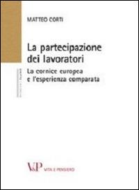 La partecipazione dei lavoratori. La cornice europea e l'esperienza comparata - Matteo Corti - copertina