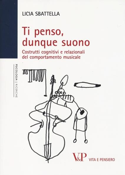 Ti penso, dunque suono. Costrutti cognitivi e relazionali del comportamento musicale - Licia Sbattella - copertina