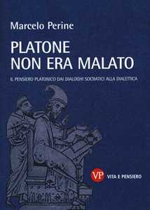 Platone non era malato. Il pensiero platonico dai dialoghi socratici alla dialettica