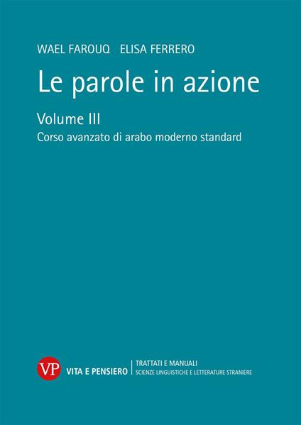 Le parole in azione. Vol. 3: Corso avanzato di arabo moderno standard - Wael Farouq,Elisa Ferrero - copertina