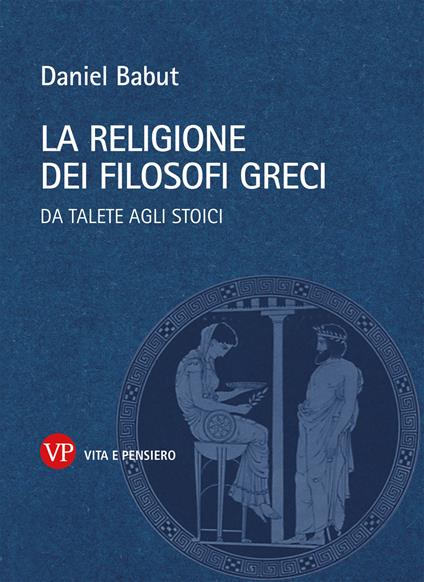 La religione dei filosofi greci. Da Talete agli Stoici - Daniel Babut - copertina