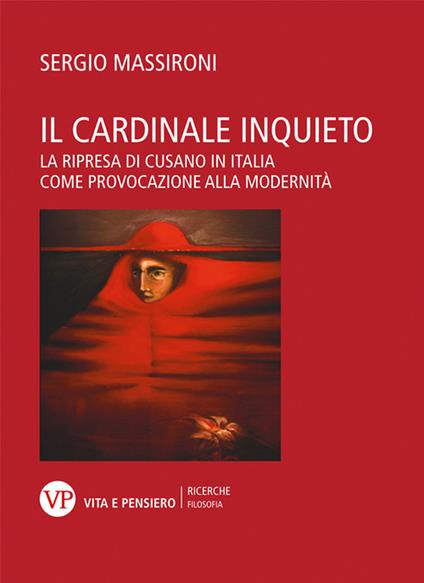 Il cardinale inquieto. La ripresa di Cusano in Italia come provocazione alla modernità - Sergio Massironi - copertina