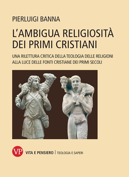 L'ambigua religiosità dei primi cristiani. Una rilettura critica della teologia delle religioni alla luce delle fonti cristiane dei primi secoli - Pierluigi Banna - copertina