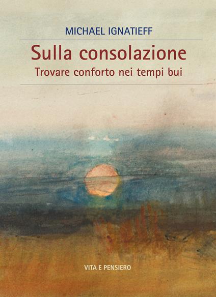 Sulla consolazione. Trovare conforto nei tempi bui - Michael Ignatieff - copertina