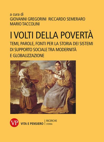 I volti della povertà. Temi, parole, fonti per la storia dei sistemi di supporto sociale tra modernità e globalizzazione - copertina