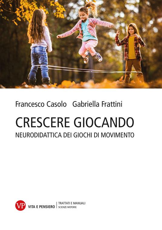 Crescere giocando. Neurodidattica dei giochi di movimento - Francesco  Casolo - Gabriella Frattini - - Libro - Vita e Pensiero -  Università/Trattati e manuali/Scienze motorie