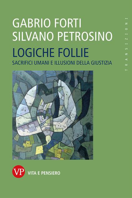 Logiche follie. Sacrifici umani e illusioni della giustizia - Gabrio Forti,Silvano Petrosino - copertina