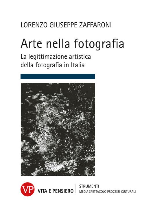 Arte nella fotografia. La legittimazione artistica della fotografia in Italia - Lorenzo Giuseppe Zaffaroni - copertina