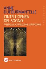 L' intelligenza del sogno. Fantasmi, apparizioni, ispirazioni