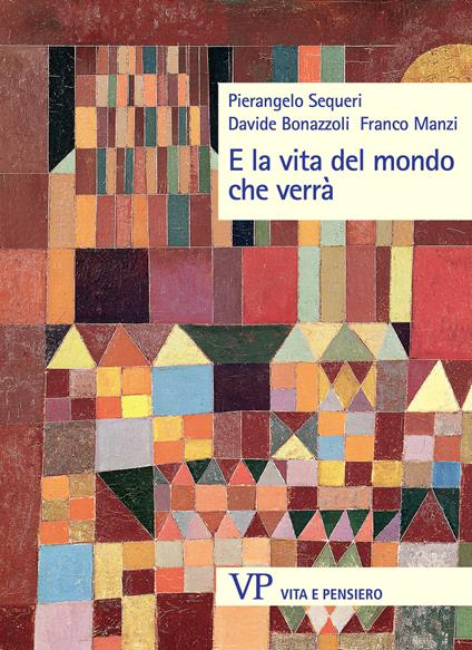 E la vita del mondo che verrà. Nuova ediz. - Pierangelo Sequeri,Davide Bonazzoli,Franco Manzi - copertina