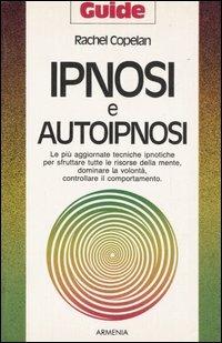 Ipnosi e autoipnosi. Le più aggiornate tecniche ipnotiche per sfruttare tutte le risorse della mente, dominare la volontà, controllare il comportamento - Rachel Copelan - copertina