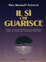 Il sì che guarisce. Storia di un'eccezionale guarigione con la forza del pensiero positivo