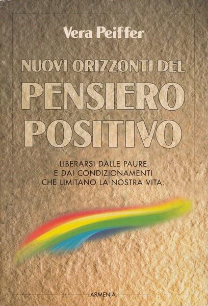 Nuovi orizzonti del pensiero positivo. Liberarsi dalle paure e dai condizionamenti che limitano la nostra vita - Vera Peiffer - copertina