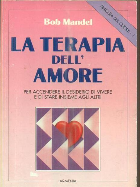 Trilogia del cuore. Vol. 1: La terapia dell'Amore. Per accendere il desiderio di vivere e di stare insieme agli altri - Bob Mandel - copertina