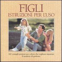 Figli. Istruzioni per l'uso. 365 consigli preziosi per coloro che vogliono imparare il mestiere di genitore - copertina