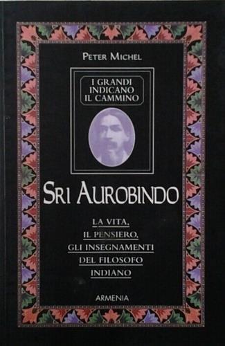 Sri Aurobindo. I grandi indicano il cammino - Peter Michel - copertina