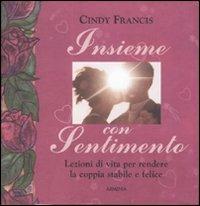 Insieme con sentimento. Lezioni di vita per rendere la coppia stabile e felice - Cindy Francis - copertina