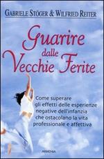 Guarire dalle vecchie ferite. Come superare gli effetti delle esperienze negative dell'infanzia che ostacolano la vita professionale e affettiva