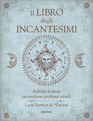 Il libro degli incantesimi. Antiche formule magiche per risolvere problemi attuali