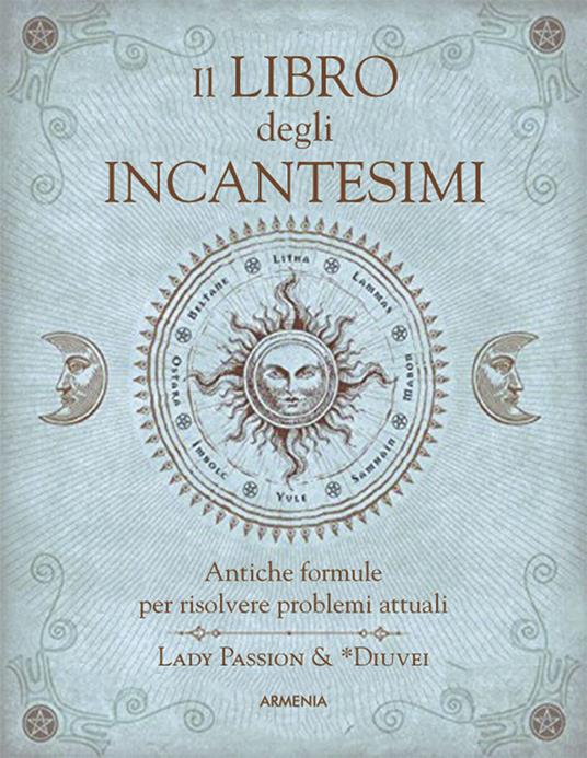 Il libro degli incantesimi. Antiche formule magiche per risolvere problemi  attuali - Lady Passion - Diuvei - - Libro - Armenia - Miti senza tempo | IBS