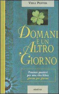 Domani è un altro giorno. Pensieri positivi per una vita felice giorno per  giorno - Vera Peiffer - Libro - Armenia - | IBS