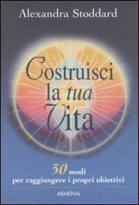 Costruisci la tua vita - Alexandra Stoddard - copertina