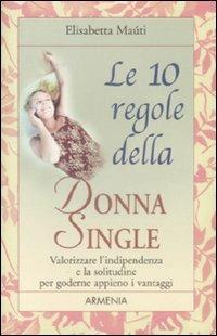 Le dieci regole della donna single. Valorizzare l'indipendenza e la solitudine per goderne appieno i vantaggi - Elisabetta Maùti - copertina