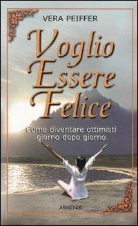 Voglio essere felice. Come diventare ottimisti giorno dopo giorno - Vera Peiffer - copertina