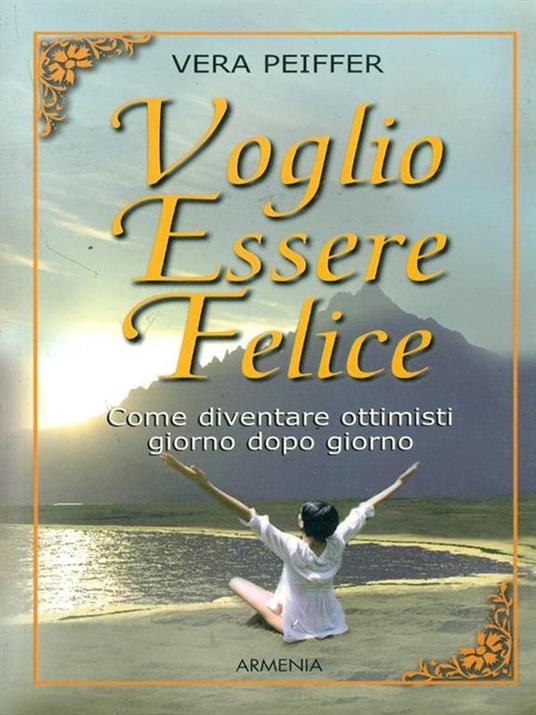 Voglio essere felice. Come diventare ottimisti giorno dopo giorno - Vera Peiffer - 4