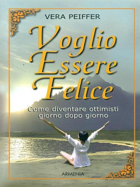 Voglio essere felice. Come diventare ottimisti giorno dopo giorno - Vera Peiffer - 3