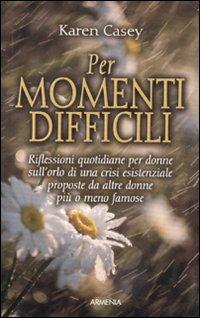 Per momenti difficili. Riflessioni quotidiane per donne sull'orlo di una crisi esistenziale proposte da altre donne più o meno famose - Karen Casey - copertina