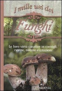 I mille usi dei funghi. Le sue virtù curative in consigli, ricette, notizie e citazioni - copertina