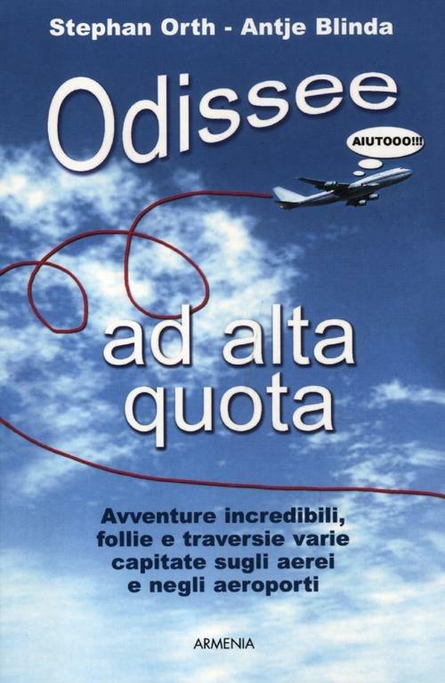 Odissee ad alta quota. Avventure incredibili, follie e traversie varie capitate sugli aerei e negli aeroporti - Stephan Orth,Antje Blinda - 2