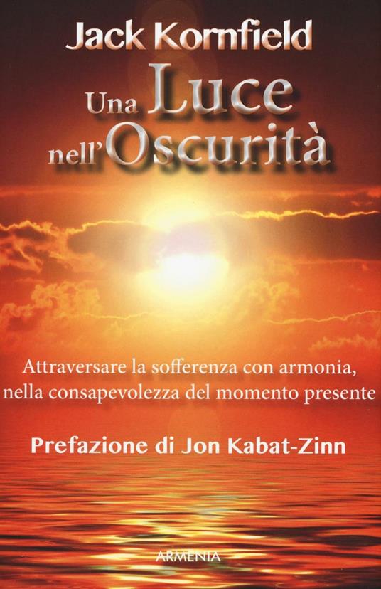 Una luce nell'oscurità. Attraversare la sofferenza con armonia, nella  consapevolezza del momento presente - Jack Kornfield - Libro - Armenia - Lo  scrigno | IBS